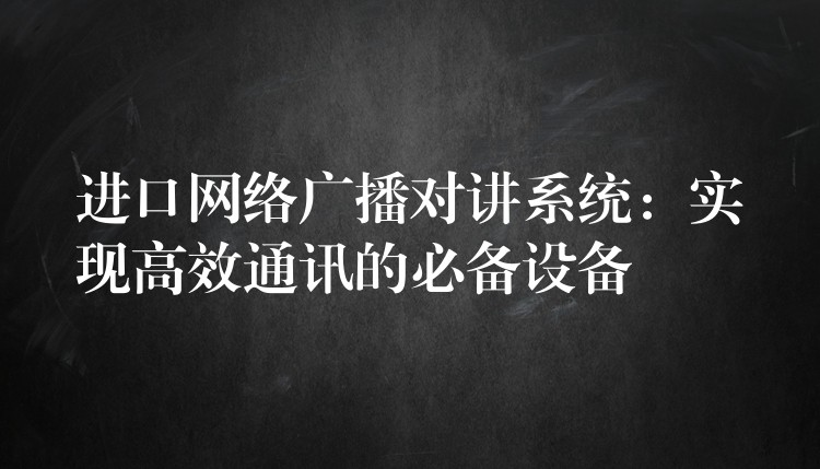 進口網(wǎng)絡(luò)廣播對講系統(tǒng):實現(xiàn)高效通訊的必備設(shè)備 進口網(wǎng)絡(luò)廣播對講系統(tǒng):實現(xiàn)高效通訊的必備設(shè)備