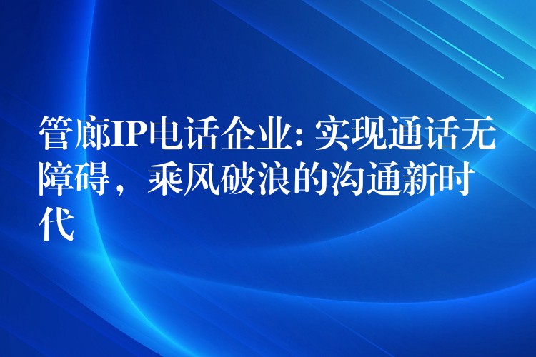  管廊IP電話企業(yè): 實(shí)現(xiàn)通話無障礙，乘風(fēng)破浪的溝通新時(shí)代