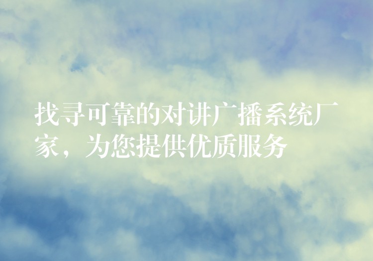  找尋可靠的對(duì)講廣播系統(tǒng)廠家，為您提供優(yōu)質(zhì)服務(wù)