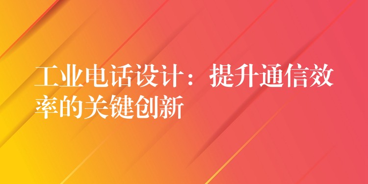 工業(yè)電話設(shè)計(jì)：提升通信效率的關(guān)鍵創(chuàng)新