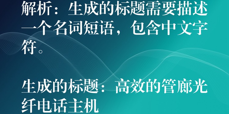 解析：生成的標(biāo)題需要描述一個名詞短語，包含中文字符。

生成的標(biāo)題：高效的管廊光纖電話主機(jī)