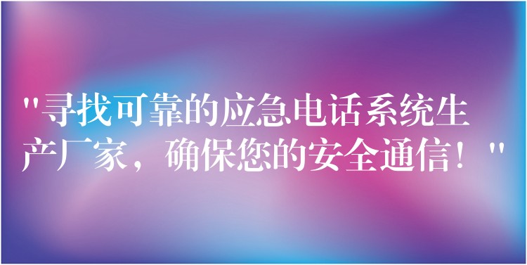 “尋找可靠的應(yīng)急電話(huà)系統(tǒng)生產(chǎn)廠家，確保您的安全通信！”
