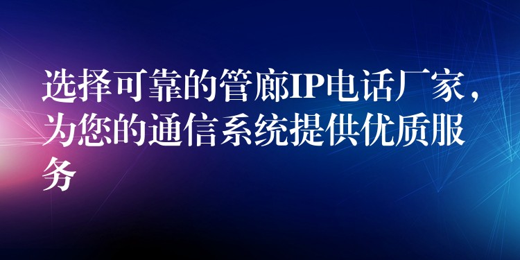  選擇可靠的管廊IP電話廠家，為您的通信系統(tǒng)提供優(yōu)質服務