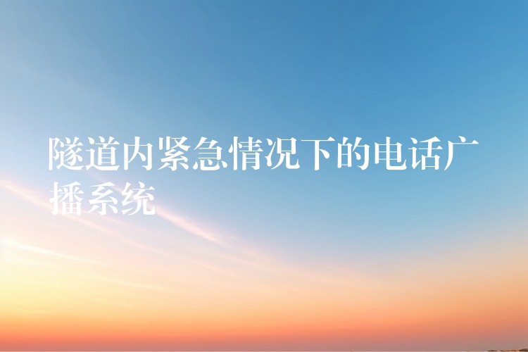 隧道內(nèi)緊急情況下的電話廣播系統(tǒng) 隧道內(nèi)緊急情況下的電話廣播系統(tǒng)