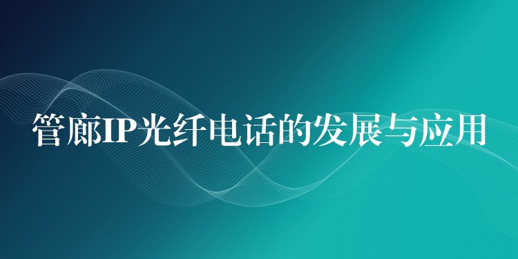  管廊IP光纖電話(huà)的發(fā)展與應(yīng)用
