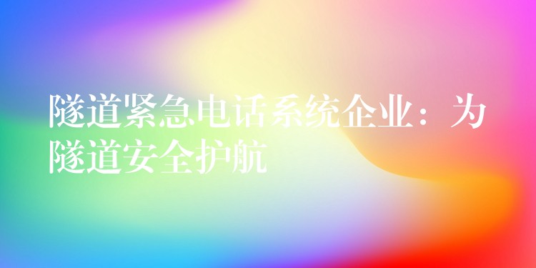  隧道緊急電話系統(tǒng)企業(yè)：為隧道安全護航