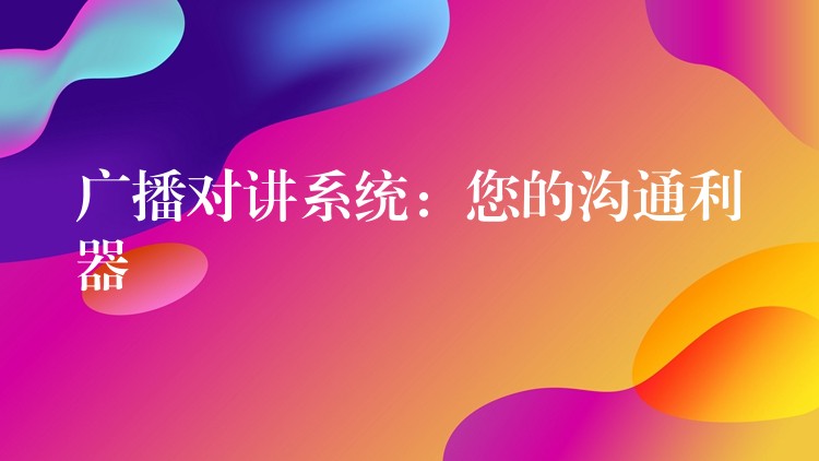 廣播對講系統(tǒng)：您的溝通利器