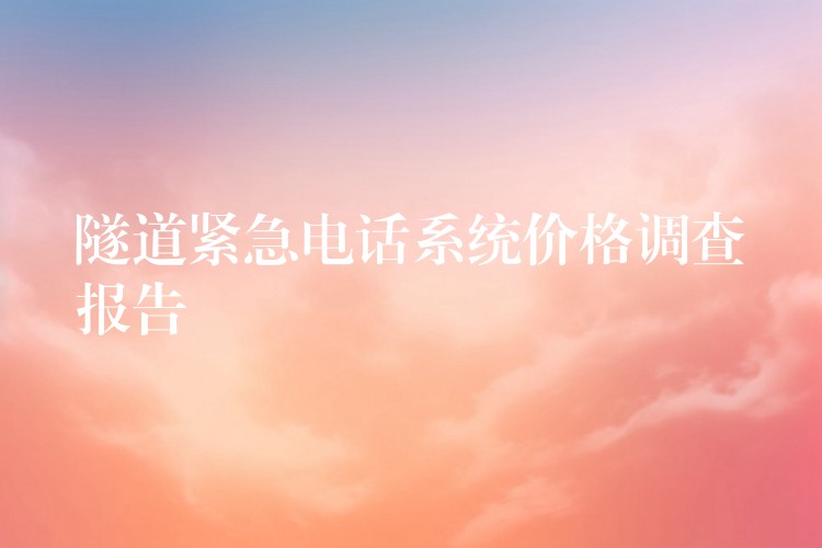  隧道緊急電話系統(tǒng)價格調查報告