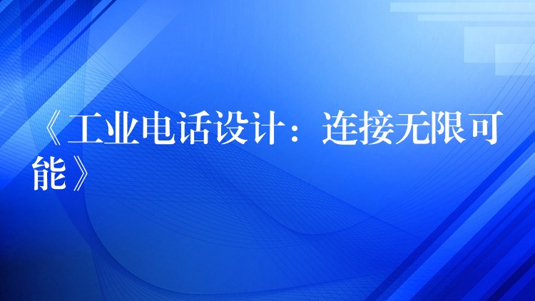 《工業(yè)電話設(shè)計:連接無限可能》 《工業(yè)電話設(shè)計:連接無限可能》