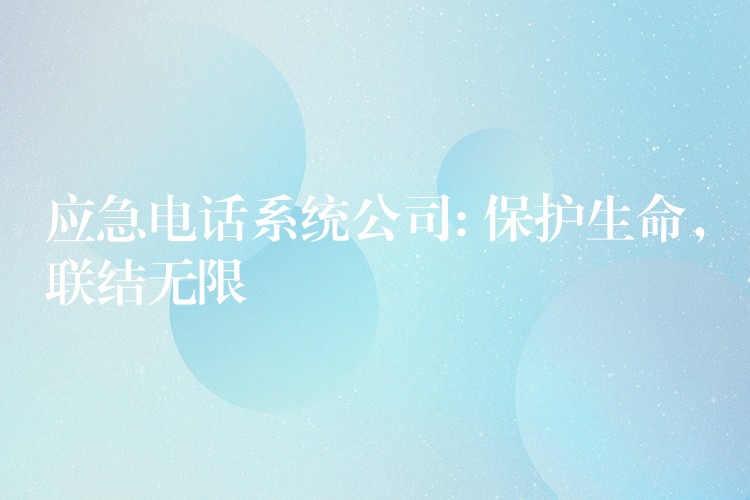 應(yīng)急電話系統(tǒng)公司: 保護生命，聯(lián)結(jié)無限