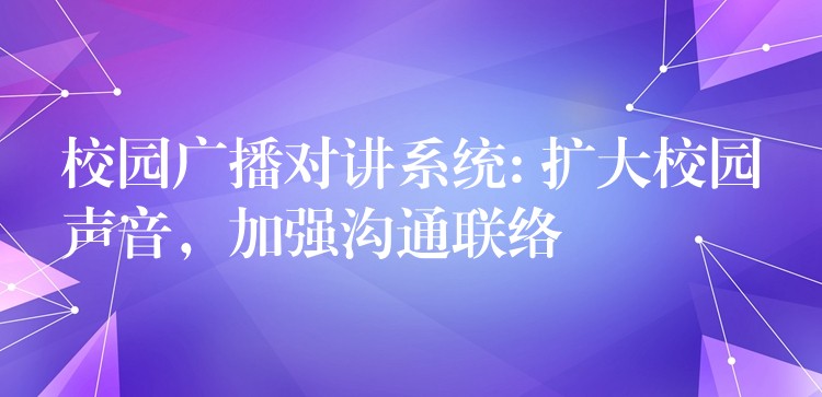 校園廣播對講系統(tǒng): 擴(kuò)大校園聲音，加強(qiáng)溝通聯(lián)絡(luò)