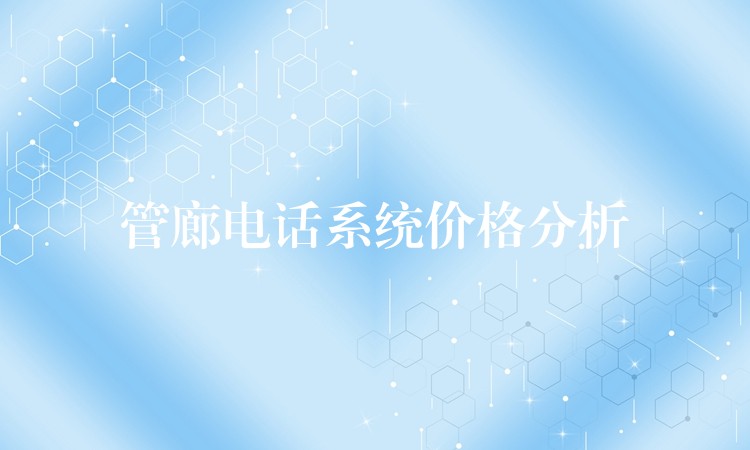 管廊電話系統(tǒng)價格分析 管廊電話系統(tǒng)價格分析
