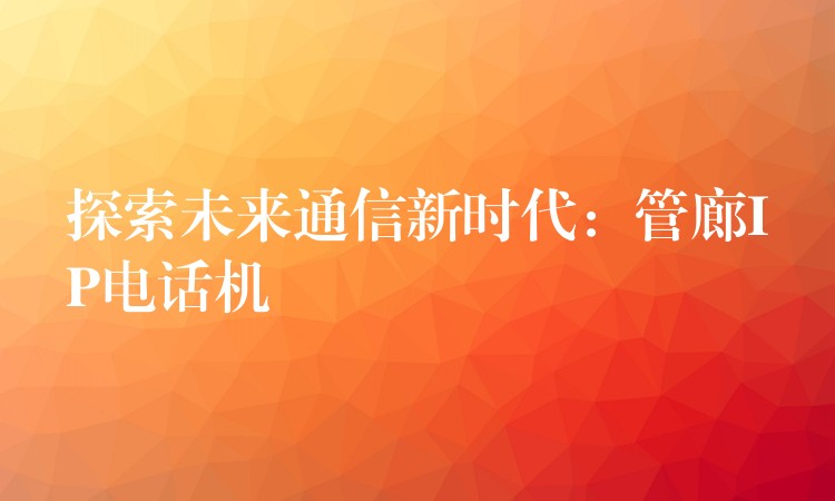  探索未來通信新時代：管廊IP電話機
