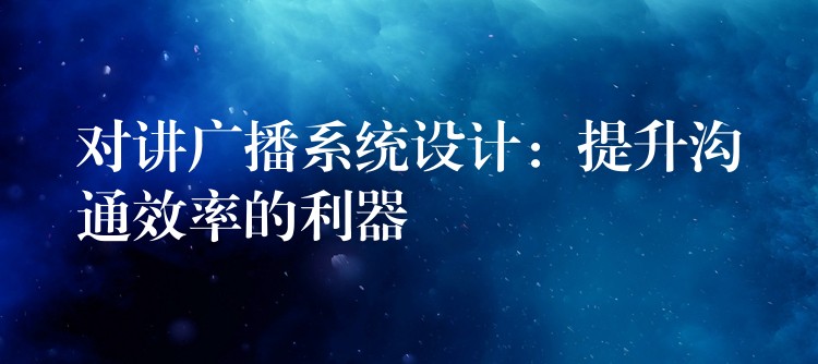 對(duì)講廣播系統(tǒng)設(shè)計(jì)：提升溝通效率的利器