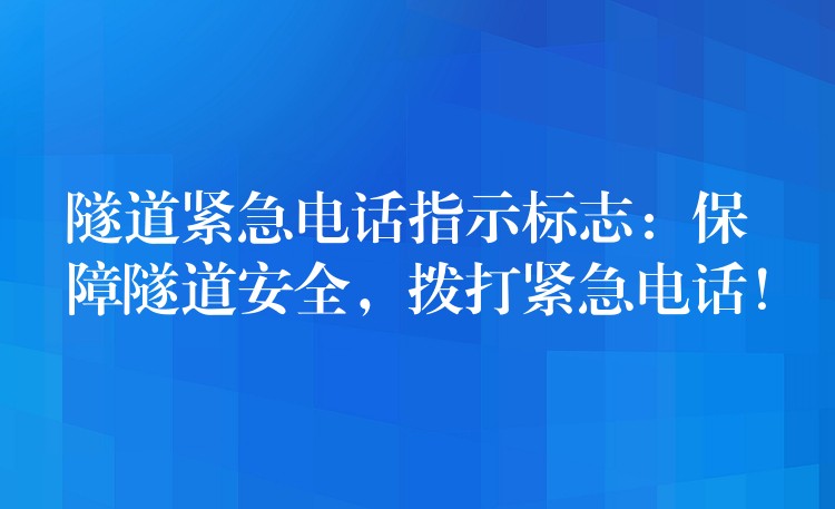  隧道緊急電話(huà)指示標(biāo)志：保障隧道安全，撥打緊急電話(huà)！