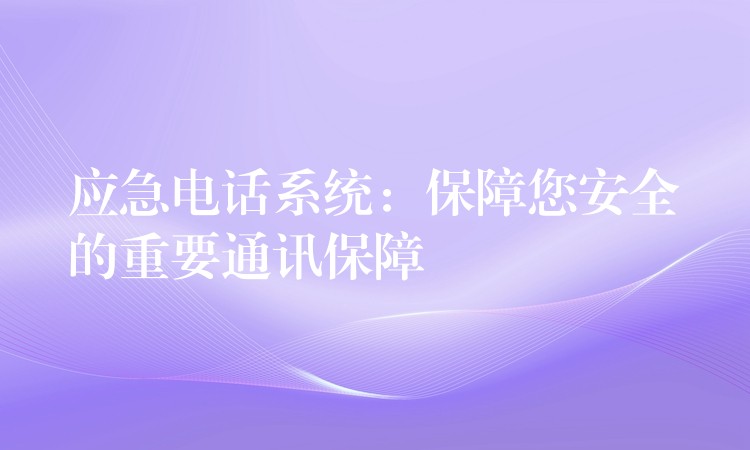 應(yīng)急電話系統(tǒng):保障您安全的重要通訊保障 應(yīng)急電話系統(tǒng):保障您安全的重要通訊保障