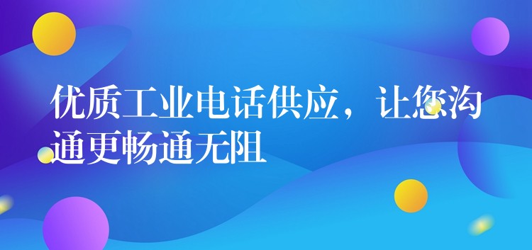  優(yōu)質工業(yè)電話供應，讓您溝通更暢通無阻