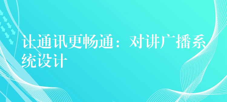  讓通訊更暢通：對(duì)講廣播系統(tǒng)設(shè)計(jì)