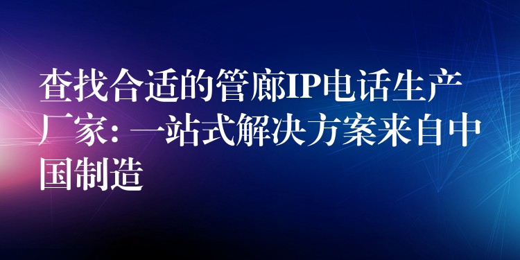  查找合適的管廊IP電話(huà)生產(chǎn)廠家: 一站式解決方案來(lái)自中國(guó)制造