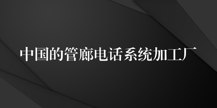 中國的管廊電話系統(tǒng)加工廠 中國的管廊電話系統(tǒng)加工廠