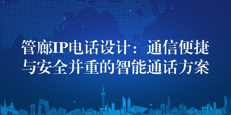 管廊IP電話設(shè)計(jì):通信便捷與安全并重的智能通話方案 管廊IP電話設(shè)計(jì):通信便捷與安全并重的智能通話方案