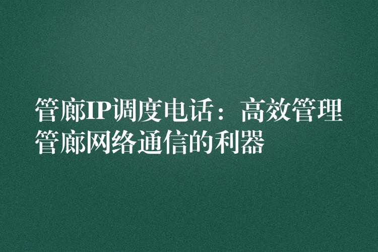  管廊IP調度電話：高效管理管廊網(wǎng)絡通信的利器