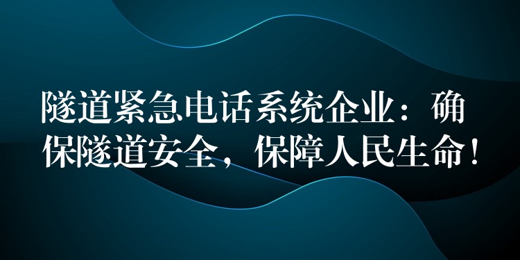  隧道緊急電話系統(tǒng)企業(yè)：確保隧道安全，保障人民生命！