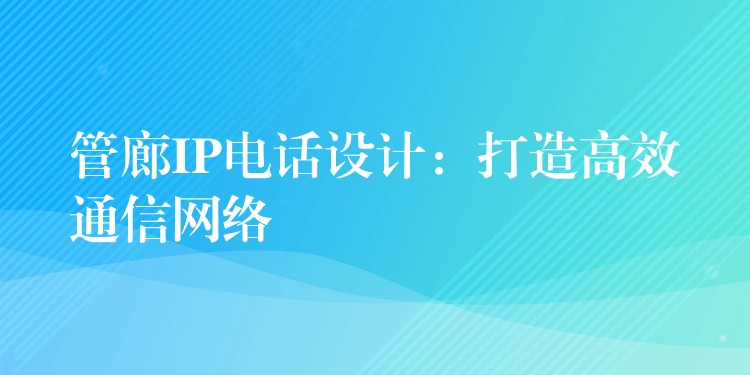 管廊IP電話設(shè)計(jì):打造高效通信網(wǎng)絡(luò) 管廊IP電話設(shè)計(jì):打造高效通信網(wǎng)絡(luò)