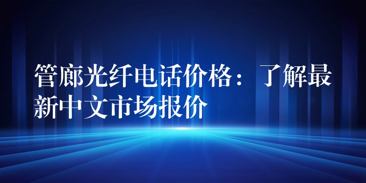 管廊光纖電話價格:了解最新中文市場報價 管廊光纖電話價格:了解最新中文市場報價