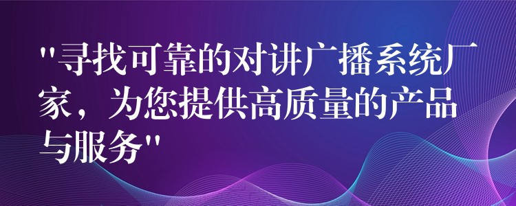  “尋找可靠的對(duì)講廣播系統(tǒng)廠家，為您提供高質(zhì)量的產(chǎn)品與服務(wù)”
