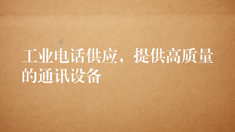  工業(yè)電話供應(yīng)，提供高質(zhì)量的通訊設(shè)備