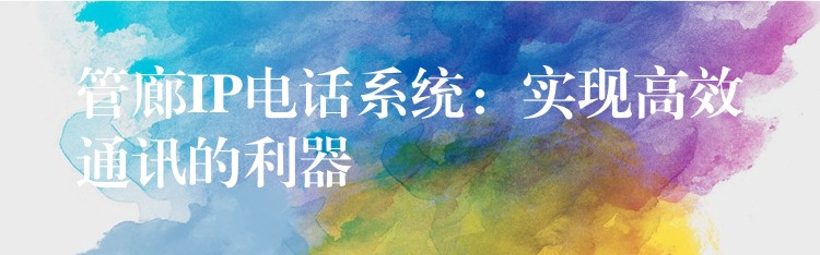  管廊IP電話系統(tǒng)：實現(xiàn)高效通訊的利器