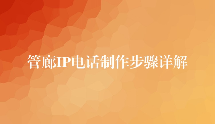  管廊IP電話(huà)制作步驟詳解