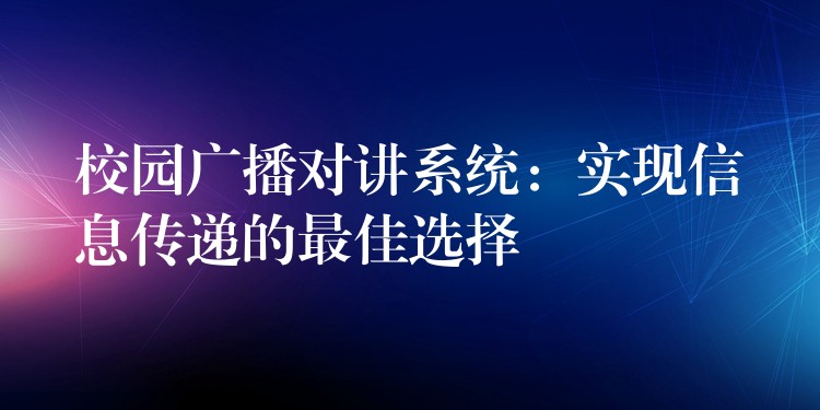  校園廣播對講系統(tǒng)：實現(xiàn)信息傳遞的最佳選擇