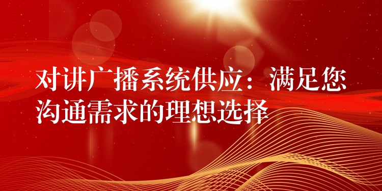  對講廣播系統(tǒng)供應：滿足您溝通需求的理想選擇