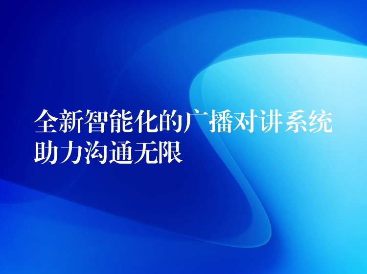  全新智能化的廣播對講系統(tǒng)助力溝通無限