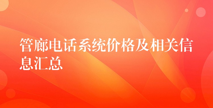  管廊電話(huà)系統(tǒng)價(jià)格及相關(guān)信息匯總