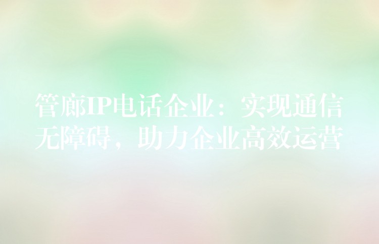  管廊IP電話企業(yè)：實(shí)現(xiàn)通信無(wú)障礙，助力企業(yè)高效運(yùn)營(yíng)