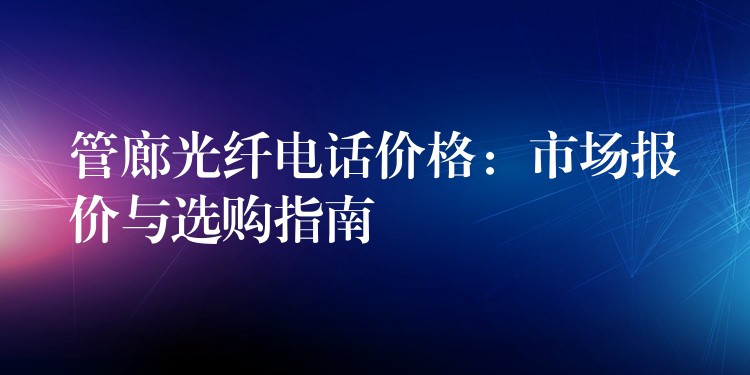 管廊光纖電話價格：市場報價與選購指南