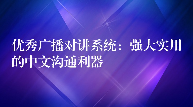 優(yōu)秀廣播對(duì)講系統(tǒng):強(qiáng)大實(shí)用的中文溝通利器 優(yōu)秀廣播對(duì)講系統(tǒng):強(qiáng)大實(shí)用的中文溝通利器