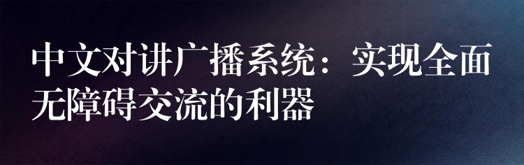 中文對講廣播系統(tǒng):實現(xiàn)全面無障礙交流的利器 中文對講廣播系統(tǒng):實現(xiàn)全面無障礙交流的利器