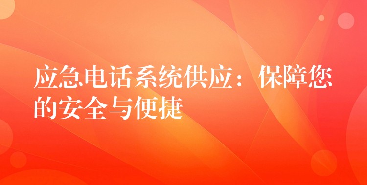  應急電話系統(tǒng)供應：保障您的安全與便捷