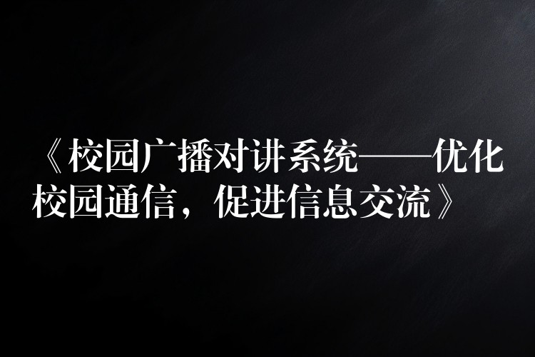  《校園廣播對講系統(tǒng)——優(yōu)化校園通信，促進信息交流》