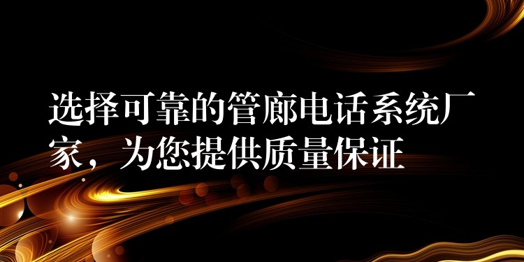 選擇可靠的管廊電話系統(tǒng)廠家，為您提供質量保證
