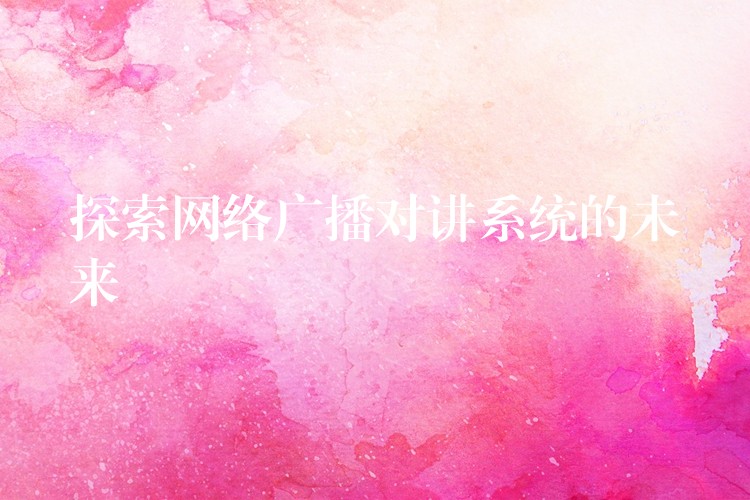  探索網(wǎng)絡(luò)廣播對講系統(tǒng)的未來