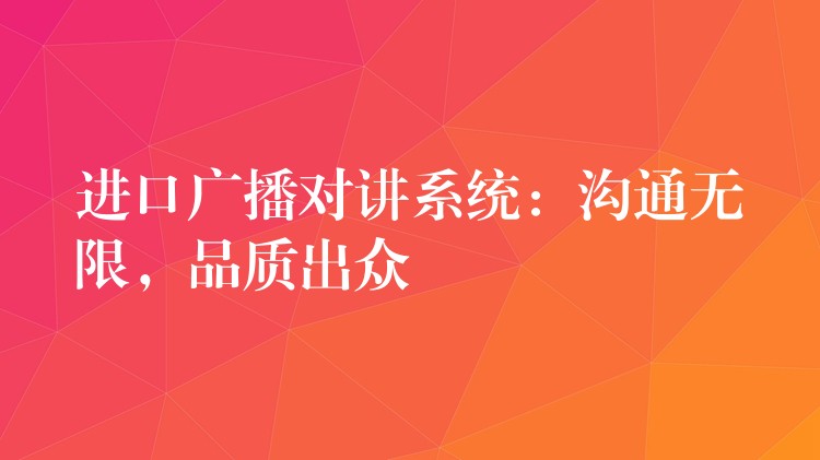  進(jìn)口廣播對講系統(tǒng)：溝通無限，品質(zhì)出眾