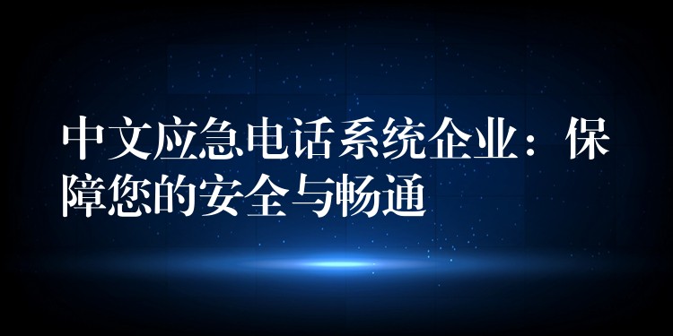 中文應(yīng)急電話系統(tǒng)企業(yè):保障您的安全與暢通 中文應(yīng)急電話系統(tǒng)企業(yè):保障您的安全與暢通