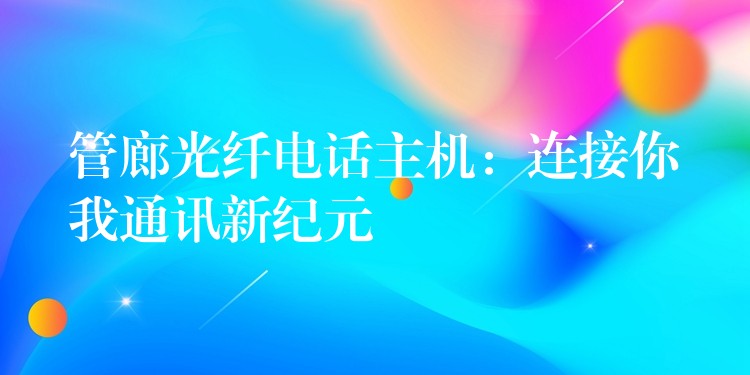  管廊光纖電話主機：連接你我通訊新紀元