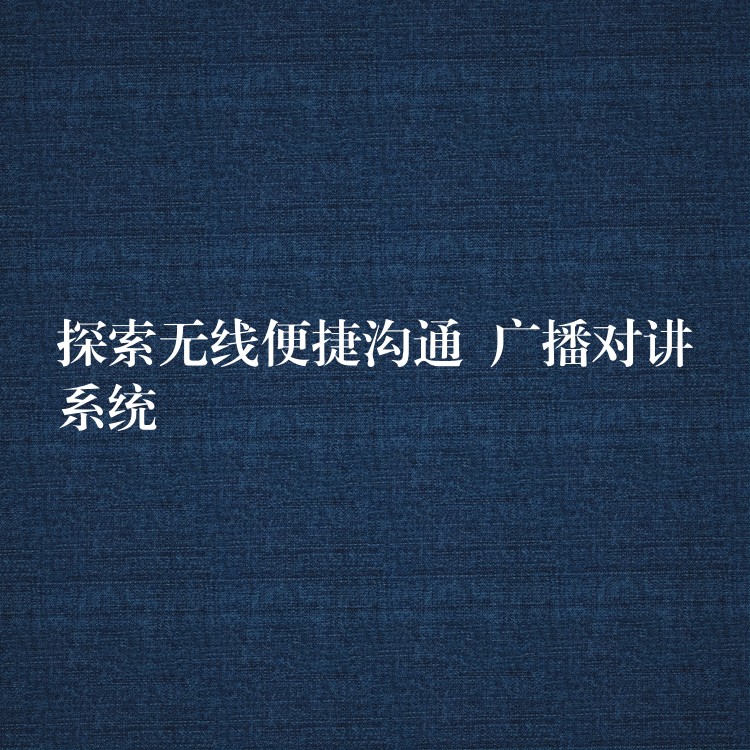 探索無線便捷溝通 廣播對講系統(tǒng) 探索無線便捷溝通 廣播對講系統(tǒng)