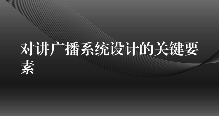 對講廣播系統(tǒng)設(shè)計(jì)的關(guān)鍵要素 對講廣播系統(tǒng)設(shè)計(jì)的關(guān)鍵要素